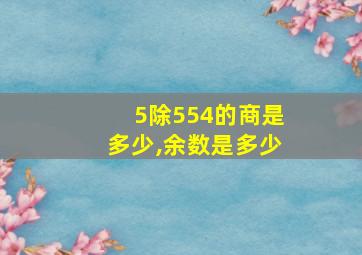 5除554的商是多少,余数是多少