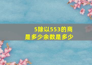 5除以553的商是多少余数是多少