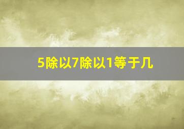 5除以7除以1等于几