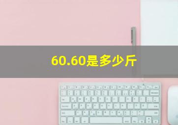 60.60是多少斤