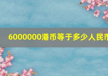 6000000港币等于多少人民币