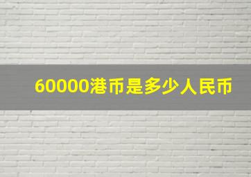 60000港币是多少人民币