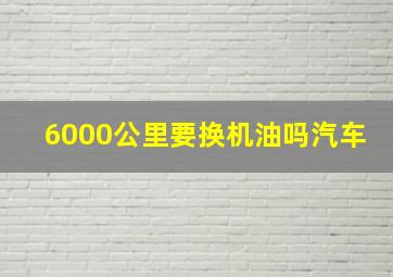 6000公里要换机油吗汽车