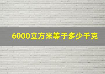 6000立方米等于多少千克