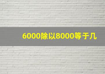 6000除以8000等于几