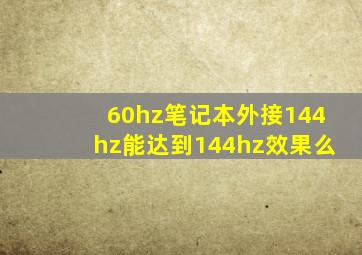 60hz笔记本外接144hz能达到144hz效果么