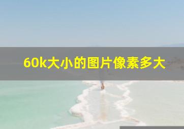 60k大小的图片像素多大