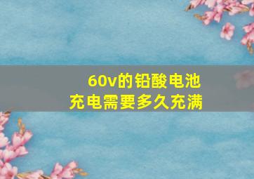 60v的铅酸电池充电需要多久充满