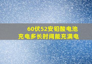 60伏52安铅酸电池充电多长时间能充满电