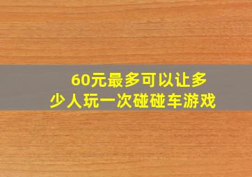 60元最多可以让多少人玩一次碰碰车游戏