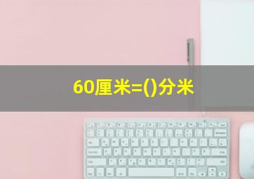 60厘米=()分米