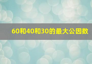 60和40和30的最大公因数