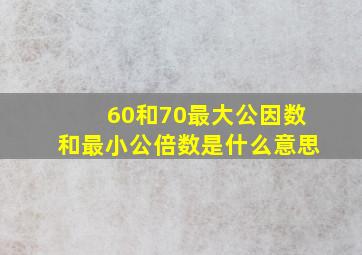 60和70最大公因数和最小公倍数是什么意思