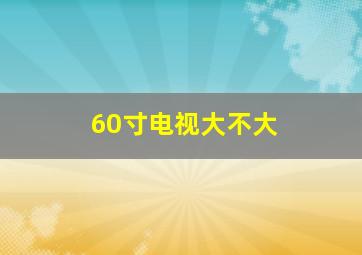 60寸电视大不大