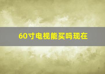 60寸电视能买吗现在