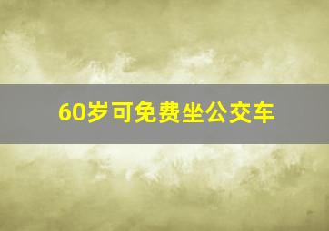 60岁可免费坐公交车