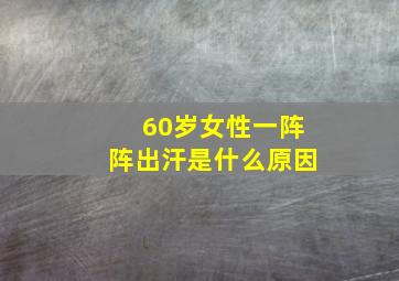 60岁女性一阵阵出汗是什么原因