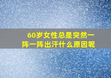 60岁女性总是突然一阵一阵出汗什么原因呢