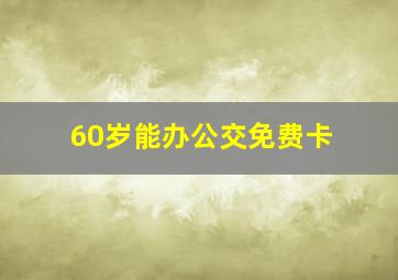 60岁能办公交免费卡