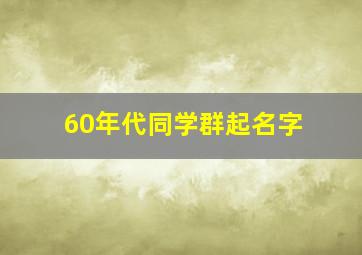 60年代同学群起名字