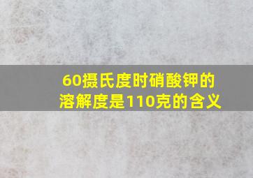 60摄氏度时硝酸钾的溶解度是110克的含义