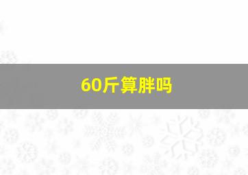 60斤算胖吗