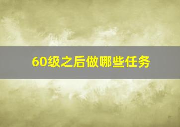 60级之后做哪些任务