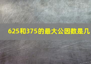 625和375的最大公因数是几