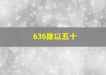 636除以五十