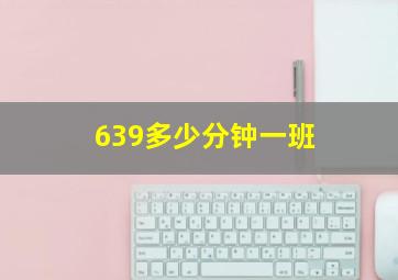 639多少分钟一班