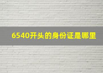 6540开头的身份证是哪里