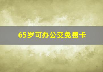 65岁可办公交免费卡