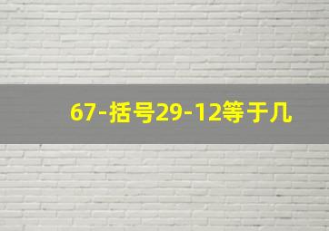 67-括号29-12等于几