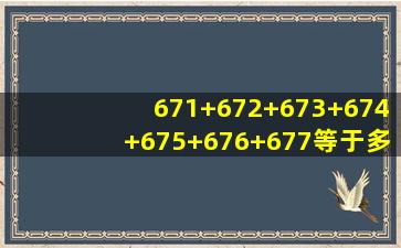 671+672+673+674+675+676+677等于多少乘多少