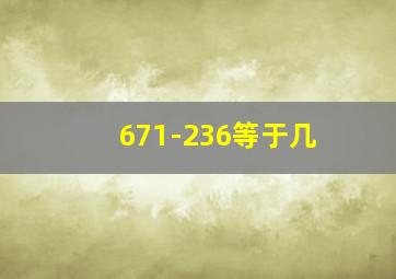 671-236等于几