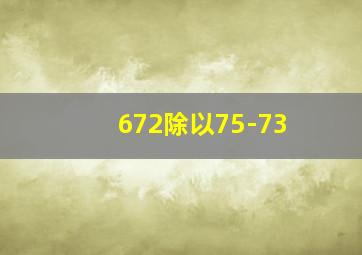 672除以75-73