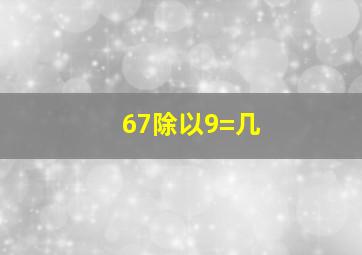 67除以9=几