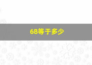 68等于多少