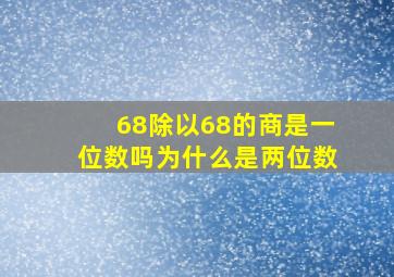 68除以68的商是一位数吗为什么是两位数