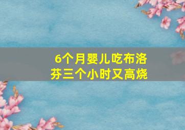 6个月婴儿吃布洛芬三个小时又高烧