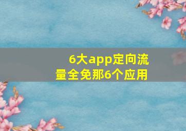 6大app定向流量全免那6个应用