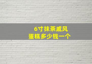 6寸抹茶戚风蛋糕多少钱一个