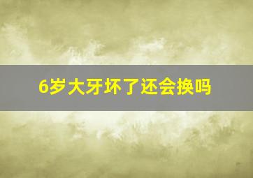 6岁大牙坏了还会换吗