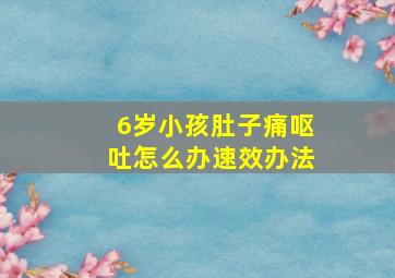 6岁小孩肚子痛呕吐怎么办速效办法