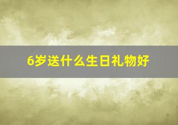 6岁送什么生日礼物好