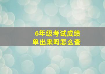 6年级考试成绩单出来吗怎么查