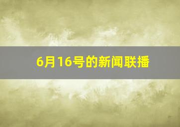 6月16号的新闻联播