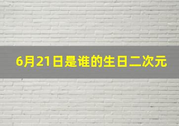 6月21日是谁的生日二次元