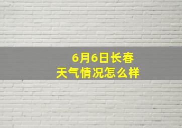 6月6日长春天气情况怎么样