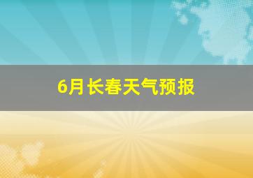 6月长春天气预报